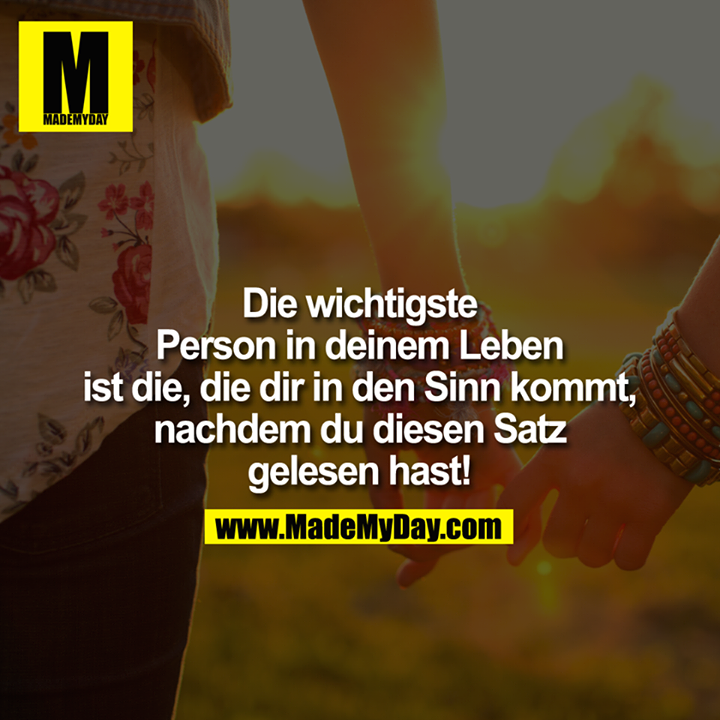 Die wichtigste Person in deinem Leben ist die, die dir in den Sinn kommt, nachdem du diesen Satz gelesen hast!<br />
