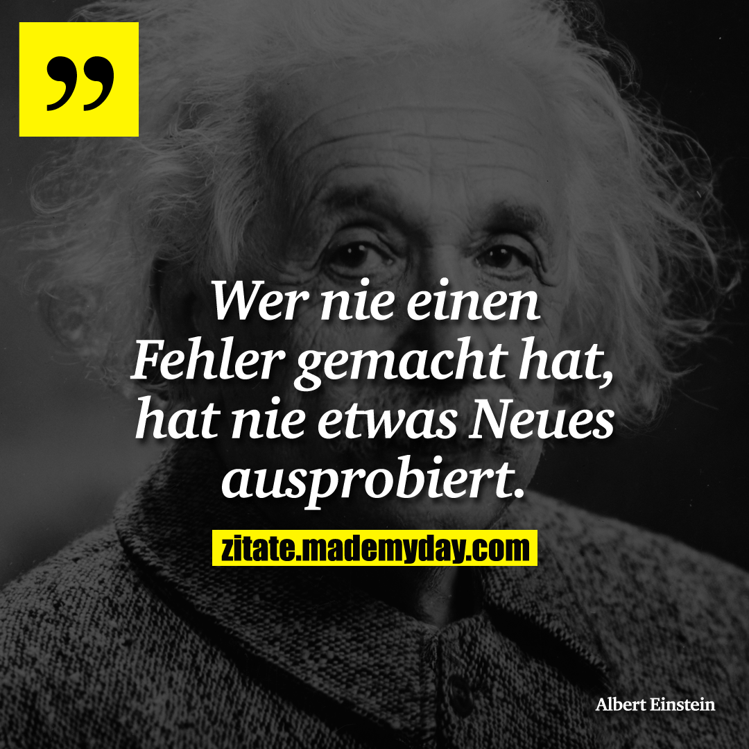 Wer nie einen Fehler gemacht hat, hat nie etwas Neues ausprobiert.