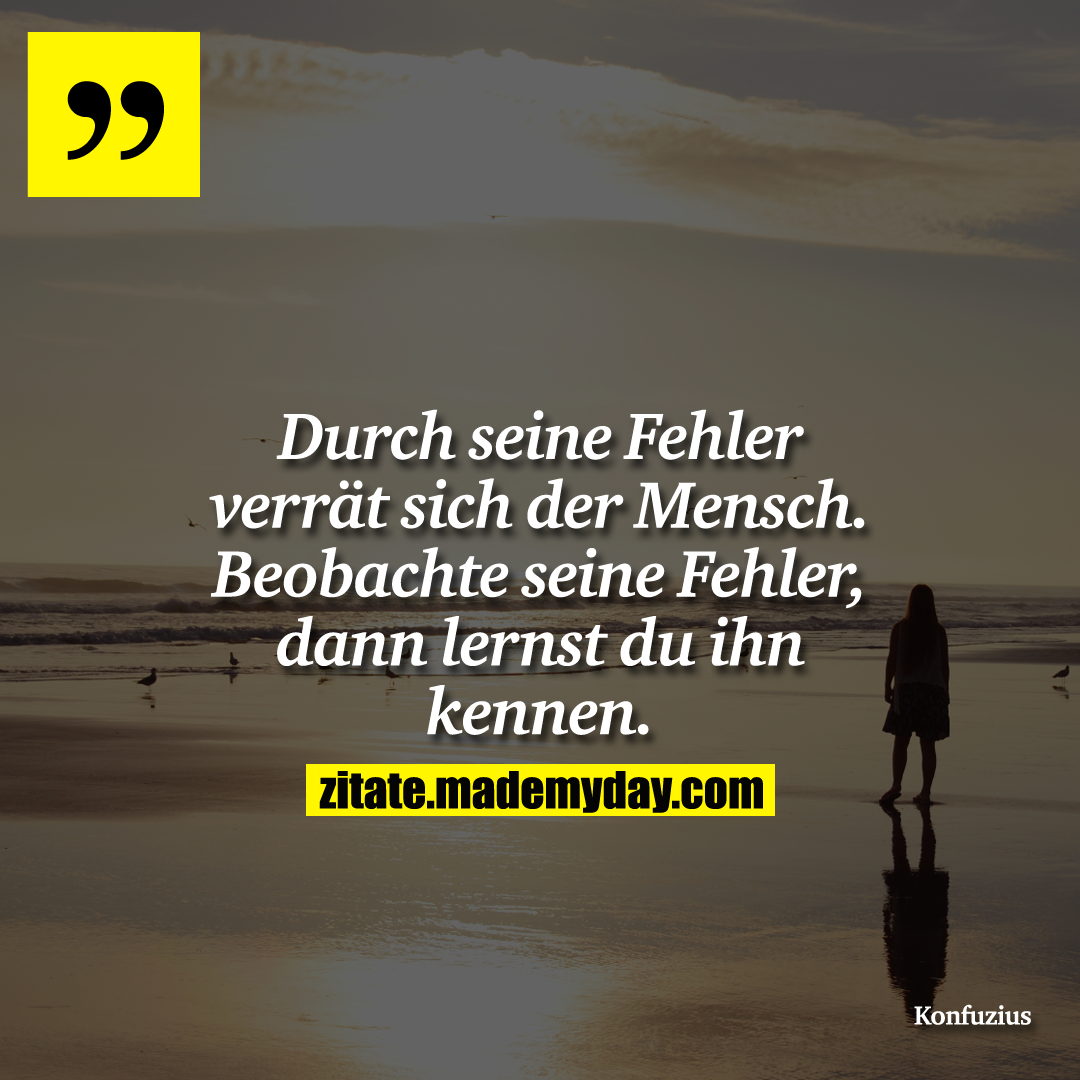 Durch seine Fehler verrät sich der Mensch. Beobachte seine Fehler, dann lernst du ihn kennen.