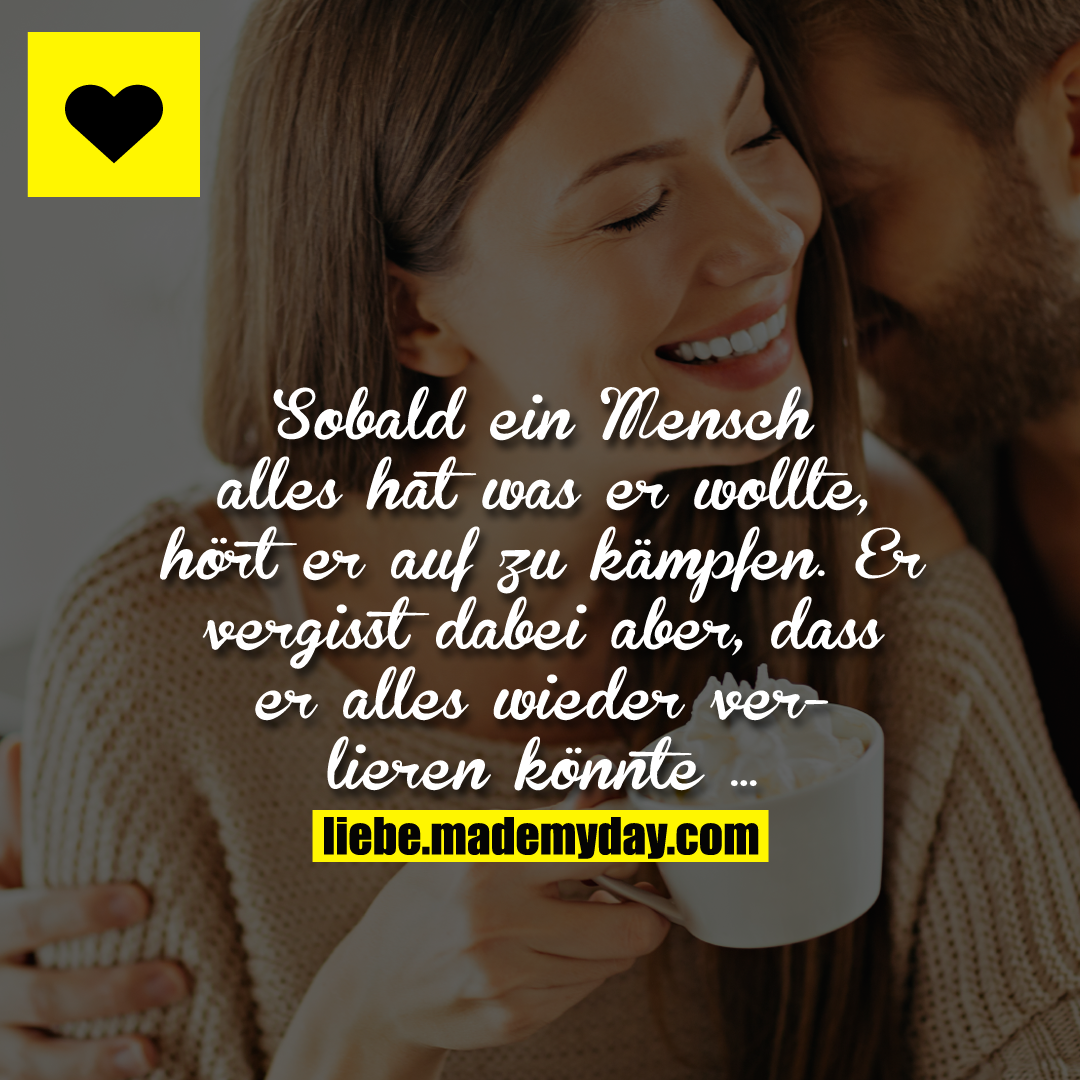 Sobald ein Mensch alles hat was er wollte, hört er auf zu kämpfen.<br />
Er vergisst dabei aber, dass er alles wieder verlieren könnte ...