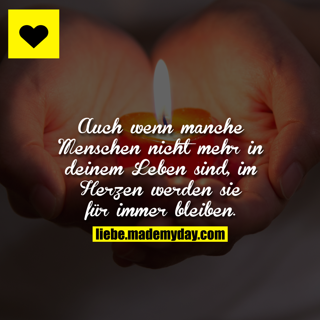 Auch wenn manche Menschen nicht mehr in deinem Leben sind, im Herzen werden sie für immer bleiben.