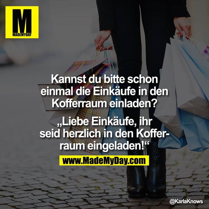 Kannst du bitte schon einmal die Einkäufe in den Kofferraum einladen?<br />
<br />
"Liebe Einkäufe, ihr seid herzlich in den Kofferraum eingeladen!"