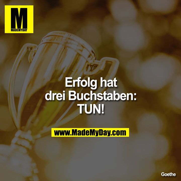 Erfolg hat<br />
drei Buchstaben:<br />
TUN!