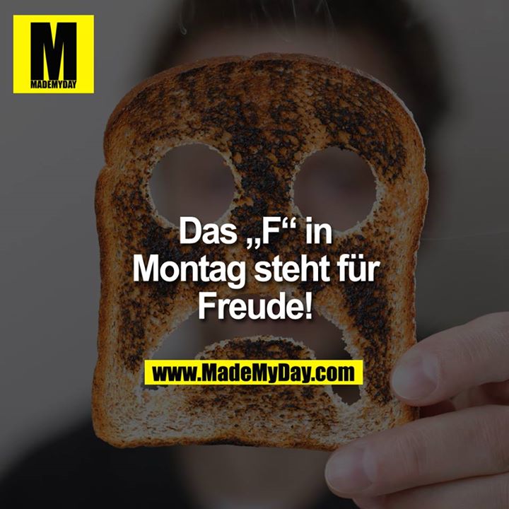 DAS "F" IN MONTAG STEHT FÜR FREUDE.