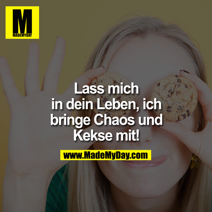 Lass mich in Dein Leben, ich bringe Chaos und Kekse!