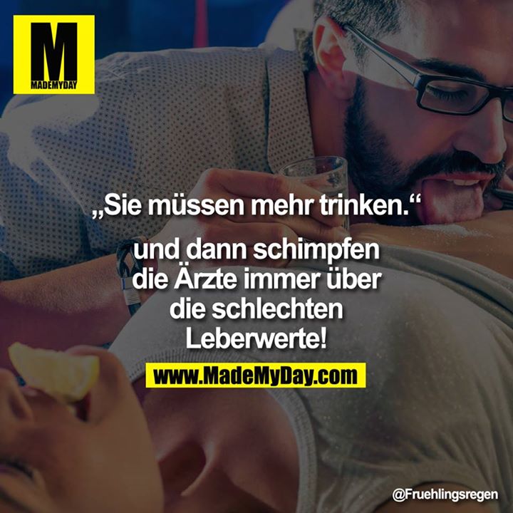 "Sie müssen mehr trinken." und dann schimpfen die Ärzte immer über die schlechten Leberwerte!