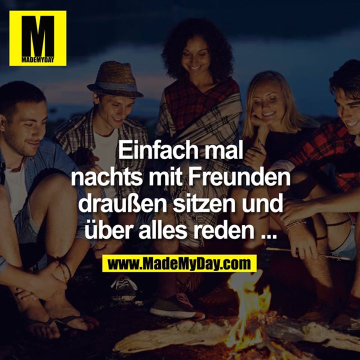 Einfach mal nachts mit jemanden draußen sitzen, und über alles reden ...