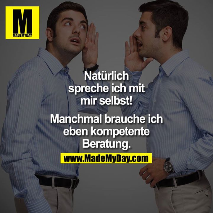 Natürlich spreche ich mit mir selbst. Manchmal brauche ich eben kompetente Beratung.