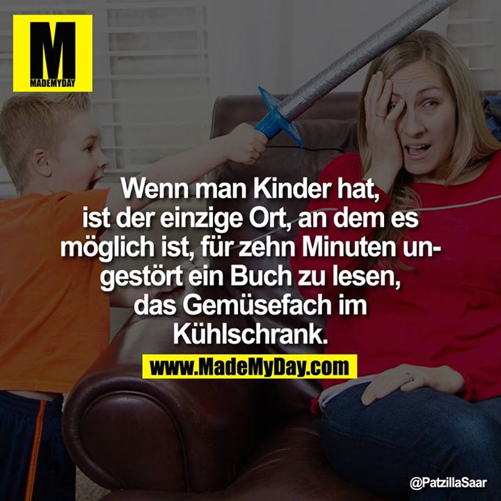 Wenn man Kinder hat, ist der einzige Ort, an dem es möglich ist, für zehn Minuten ungestört ein Buch zu lesen, das Gemüsefach im Kühlschrank.