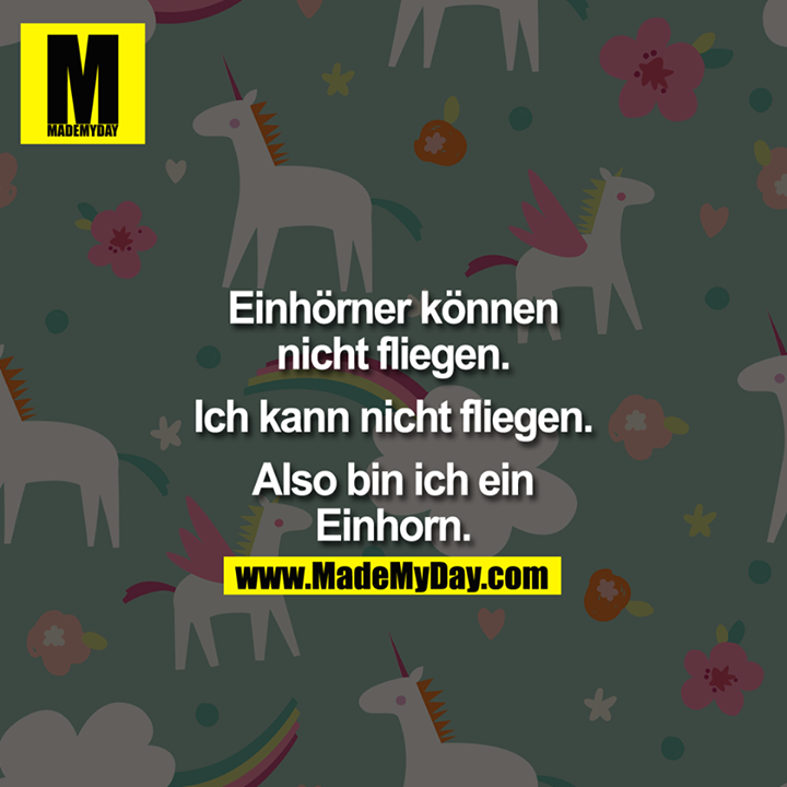 Einhörner können nicht fliegen.<br />
Ich kann nicht fliegen.<br />
<br />
Also bin ich ein Einhorn.