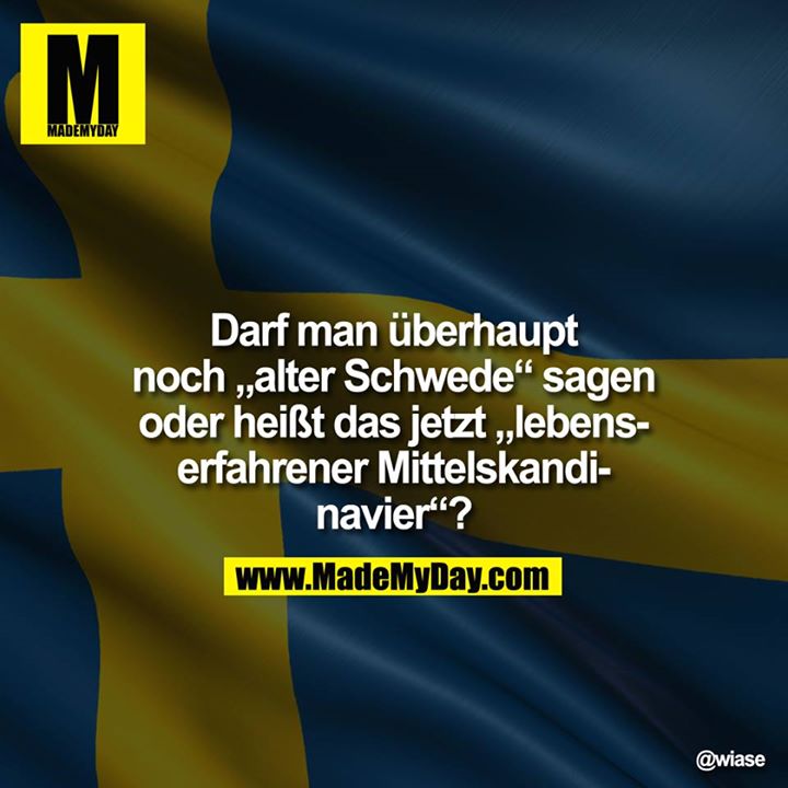 Darf man überhaupt noch "alter Schwede" sagen oder heißt das jetzt "lebenserfahrener Mittelskandinavier"?