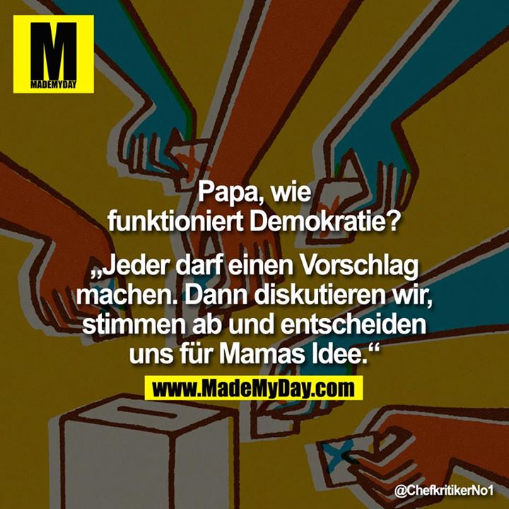 Papa, wie funktioniert Demokratie?<br />
<br />
"Jeder darf einen Vorschlag machen. Dann diskutieren wir, stimmen ab und entscheiden uns für Mamas Idee."