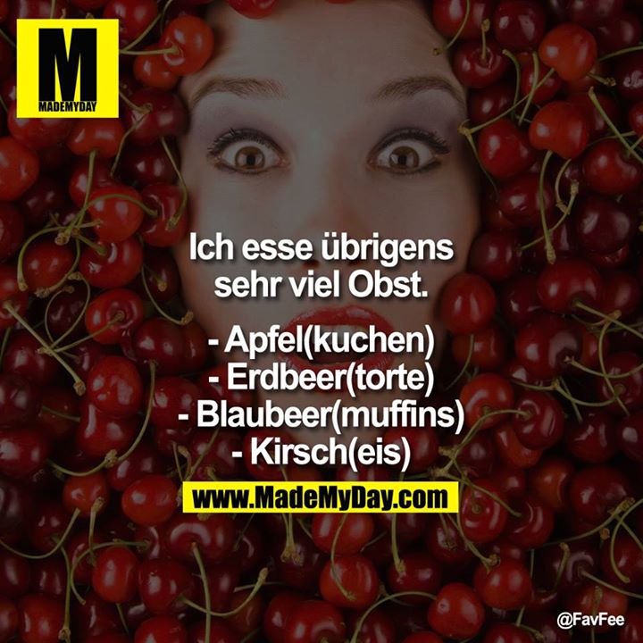 Ich esse übrigens sehr viel Obst.<br />
<br />
- Apfel(kuchen)<br />
- Erdbeer(torte)<br />
- Blaubeer(muffins)<br />
- Kirsch(eis)