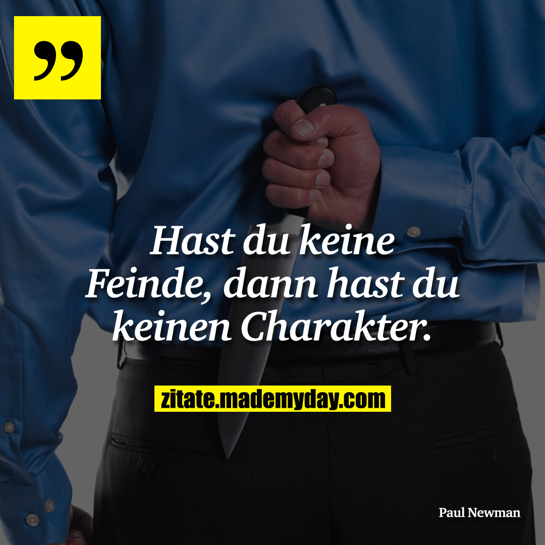 Hast du keine Feinde, dann hast du keinen Charakter.
