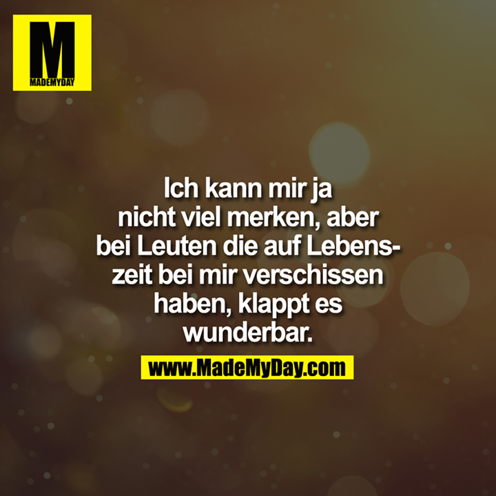 Ich kann mir ja nicht viel merken, aber bei Leuten die auf Lebenszeit bei mir verschissen haben, klappt es wunderbar.