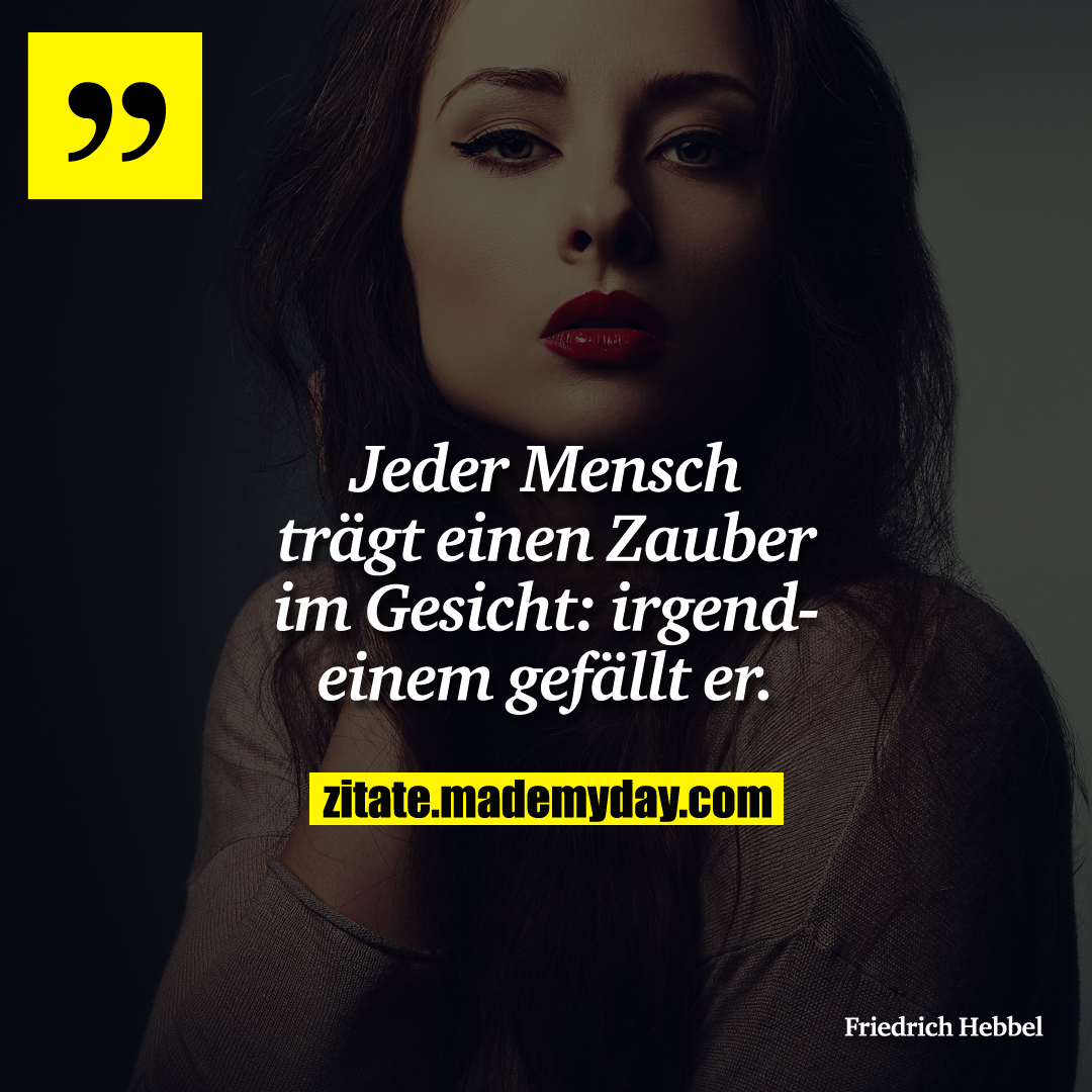 Jeder Mensch trägt einen Zauber im Gesicht: irgendeinem gefällt er.