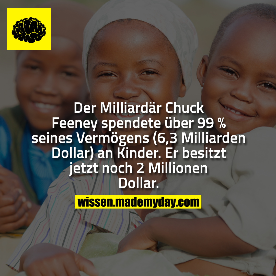 Der Milliardär Chuck Feeney spendete über 99 % seines Vermögens (6,3 Milliarden Dollar) an Kinder. Er besitzt jetzt noch 2 Millionen Dollar.