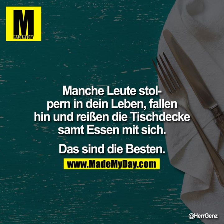 Manche Leute stolpern in dein Leben, fallen hin und reißen die Tischdecke samt Essen mit sich.<br />
Das sind die Besten.