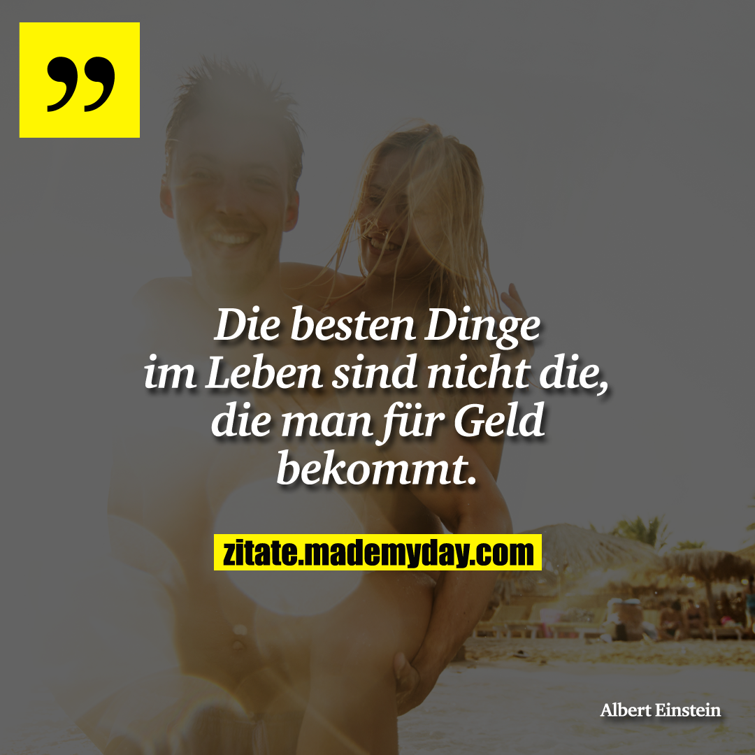Die besten Dinge im Leben sind nicht die, die man für Geld bekommt.
