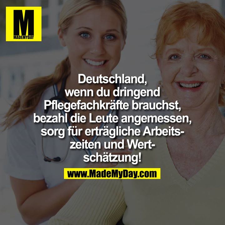 ?Deutschland, wenn du dringend Pflegefachkräfte brauchst, bezahl die Leute angemessen, sorg für erträgliche Arbeitszeiten und Wertschätzung!