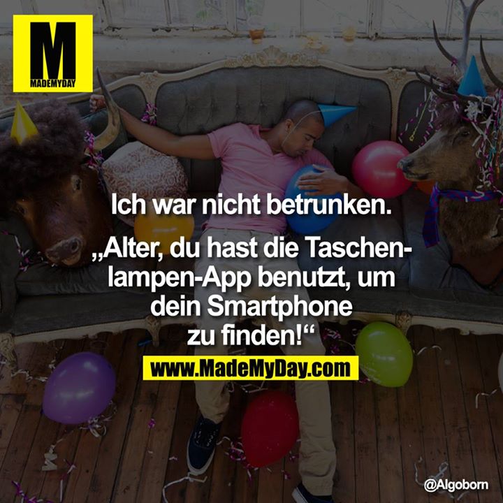 Ich war nicht betrunken.<br />
<br />
„Alter, du hast die Taschenlampen-App benutzt, um dein Smartphone zu finden!