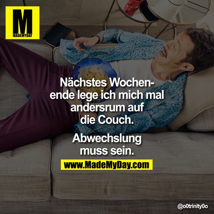 Nächstes Wochenende lege ich mich mal andersrum auf die Couch. Abwechslung muss sein.