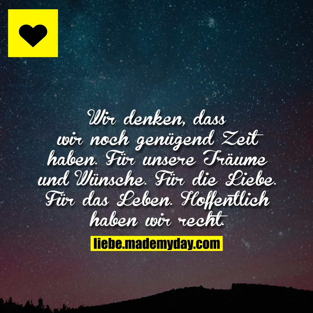 Wir denken, dass wir noch genügend Zeit haben. Für unsere Träume und Wünsche. Für die Liebe. Für das Leben. Hoffentlich haben wir recht.