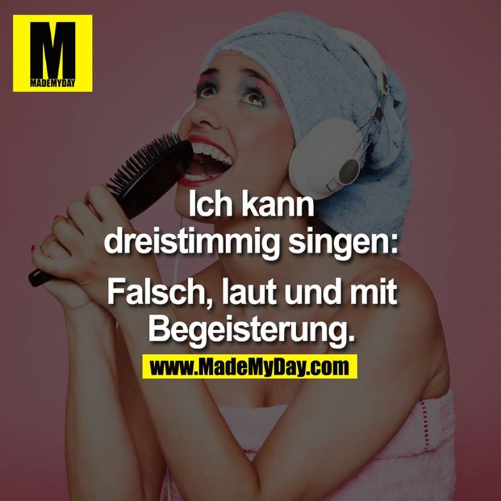 Ich kann dreistimmig singen: Falsch, laut und mit Begeisterung.