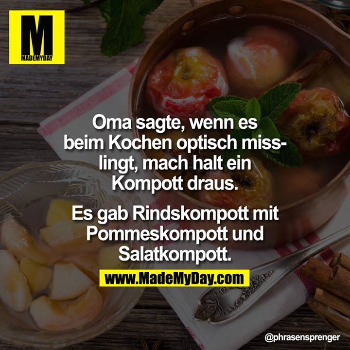 Oma sagte, wenn es beim Kochen optisch misslingt, mach halt einen Kompott draus. Esgab Rindskompott mit Pommeskompott<br />
und Salatkompott.