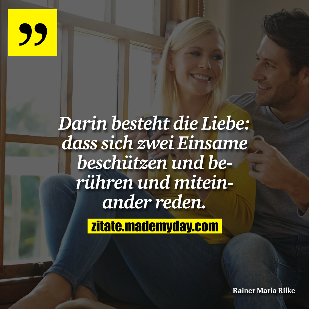 Darin besteht die Liebe: dass sich zwei Einsame beschützen und berühren und miteinander reden.