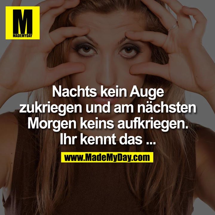 Nachts kein Auge zukriegen und am nächsten Morgen keins aufkriegen. Ihr kennt das ...