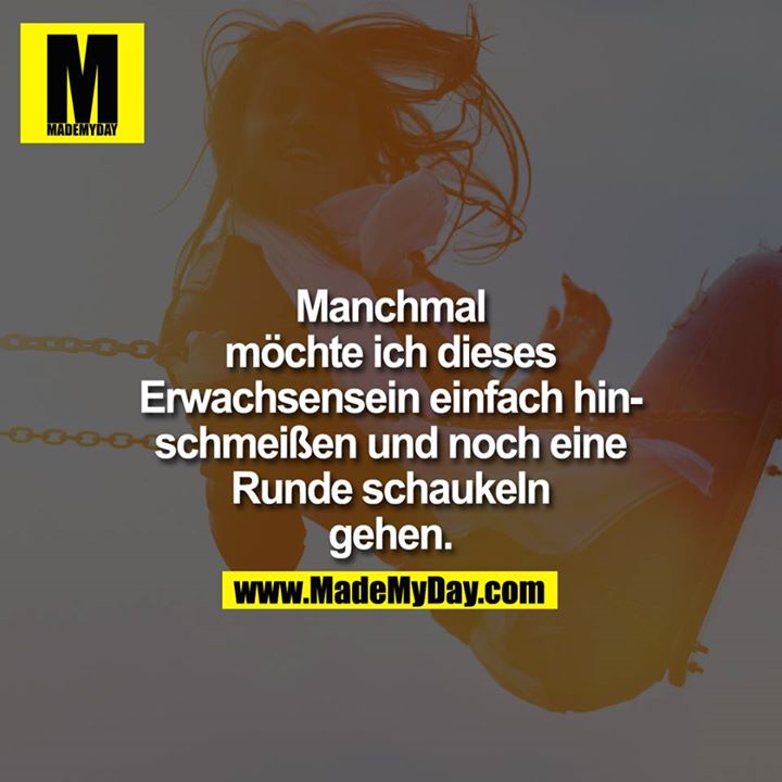 Manchmal<br />
möchte ich dieses<br />
Erwachsensein einfach hin-<br />
schmeißen und noch eine<br />
Runde schaukeln<br />
gehen.