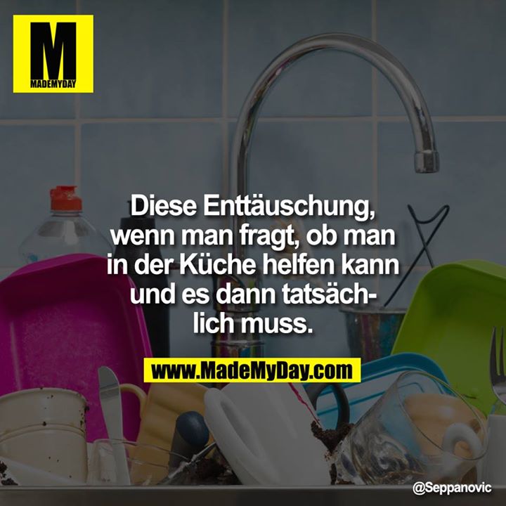 Diese Enttäuschung, wenn man fragt, ob man in der Küche helfen kann und es dann tatsächlich muss.