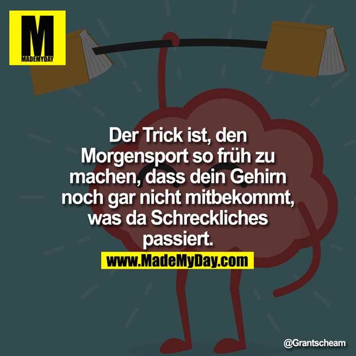 Der Trick ist, den Morgensport so früh zu machen, dass Dein Gehirn noch gar nicht mitbekommt, was da Schreckliches passiert.