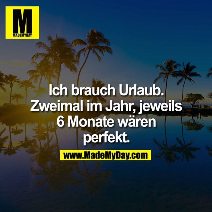 Ich brauch Urlaub.<br />
Zweimal im Jahr, jeweils<br />
6 Monate wären<br />
perfekt.