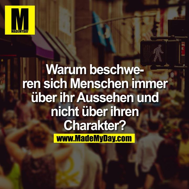 Warum beschweren sich Menschen immer über Ihr Aussehen und nicht über ihren Charakter?<br />

