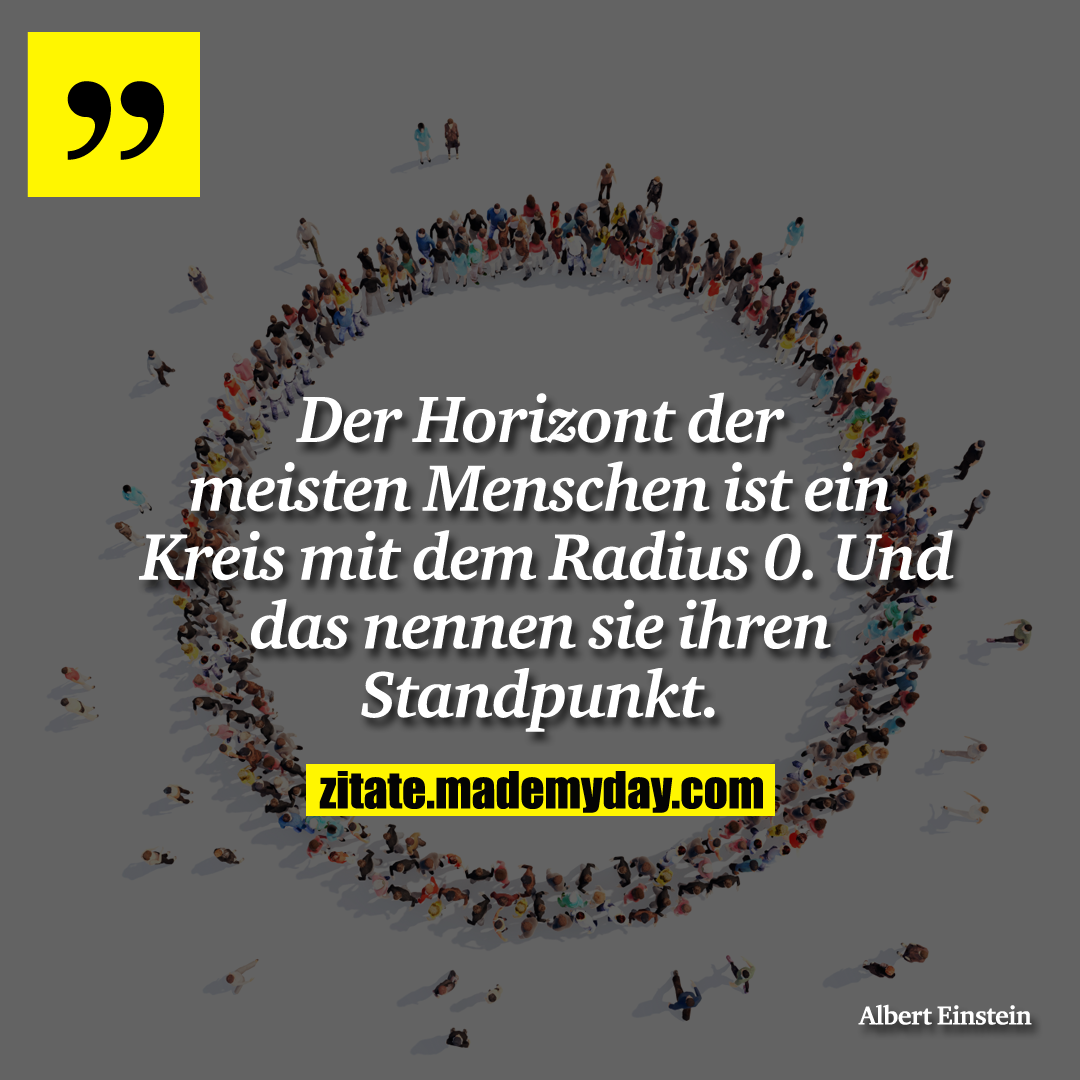 Der Horizont der meisten Menschen ist ein Kreis mit dem Radius 0. Und das nennen sie ihren Standpunkt.