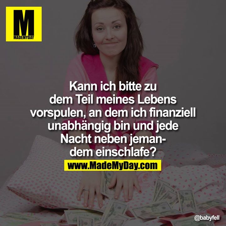 Kann ich bitte zu dem Teil meines Lebens vorspulen, an dem ich finanziell unabhängig bin und jede Nacht neben jemandem einschlafe?