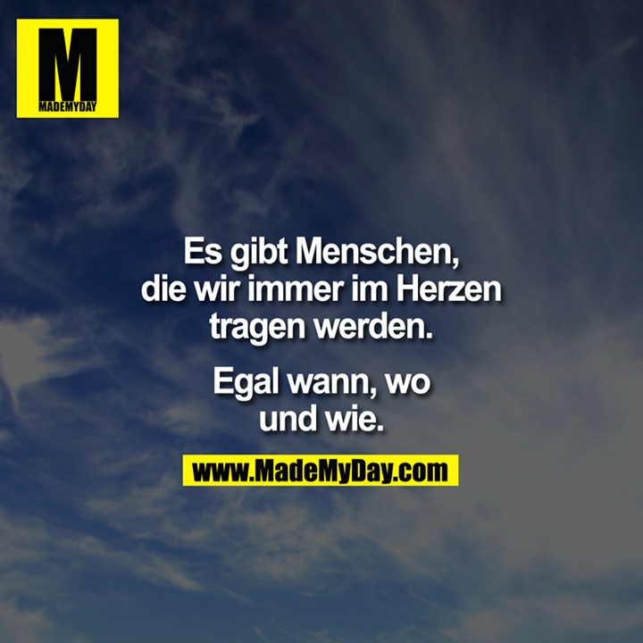 Es gibt Menschen, die wir immer im Herzen tragen werden.<br />
<br />
Egal wann, wo und wie.