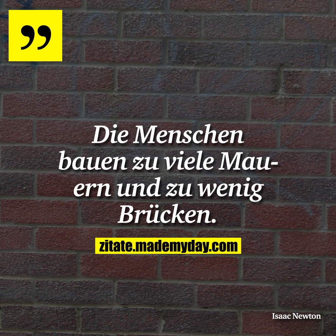 Die Menschen bauen zu viele Mauern und zu wenig Brücken.