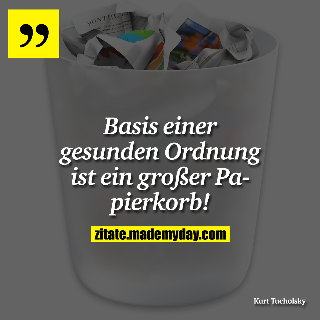Basis einer gesunden Ordnung ist ein großer Papierkorb!