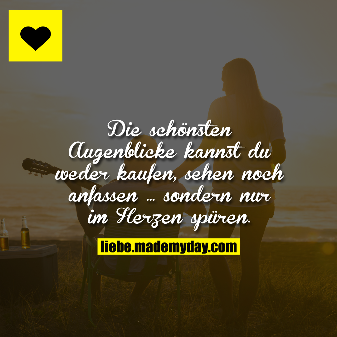 Die wunderschönsten Augenblicke kannst du weder kaufen, sehen noch anfassen ...<br />
sondern nur im Herzen spüren.