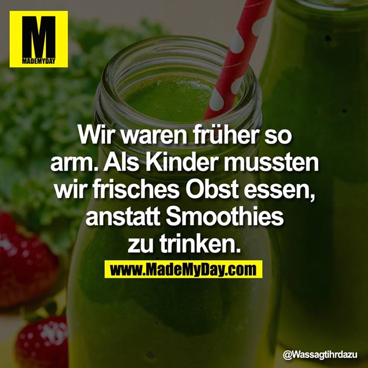 Wir waren früher so arm. Als Kinder mussten wir frisches Obst essen, anstatt Smoothies zu trinken.