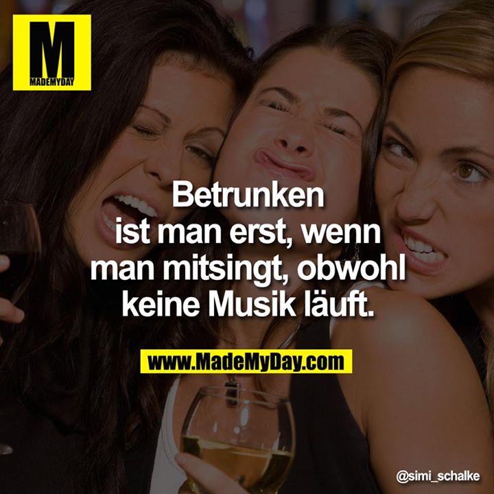 Betrunken ist man erst, wenn man mitsingt, obwohl keine Musik läuft.