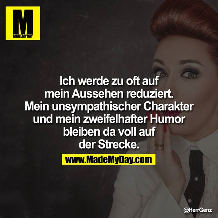 Ich werde zu oft auf mein Aussehen reduziert. Mein unsympathischer Charakter und mein zweifelhafter Humor bleiben da voll auf der Strecke.<br />
