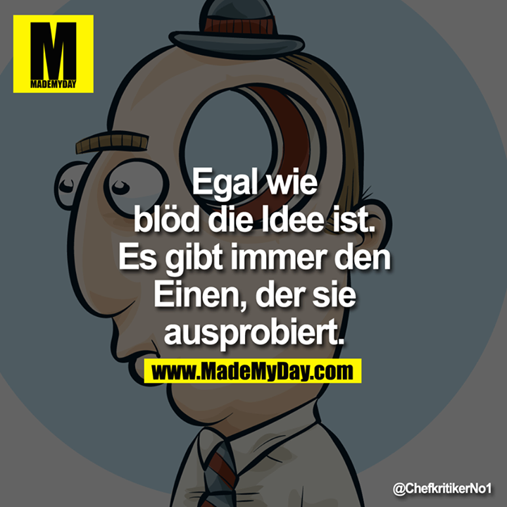 Egal wie blöd die Idee ist. Es gibt immer den Einen, der sie ausprobiert.