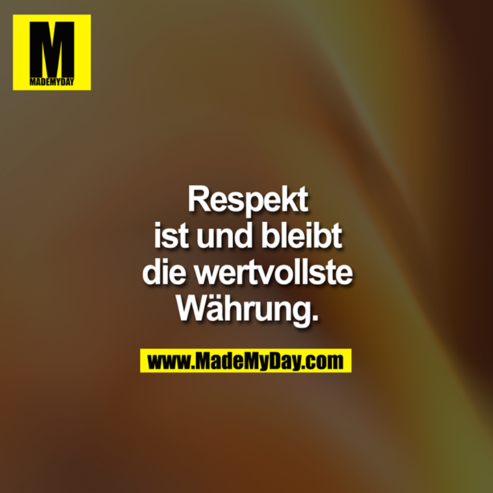 Respekt ist und bleibt die wertvollste Währung.