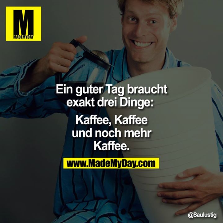 Ein guter Tag braucht exakt drei Dinge: <br />
<br />
Kaffee, Kaffee und noch mehr Kaffee.
