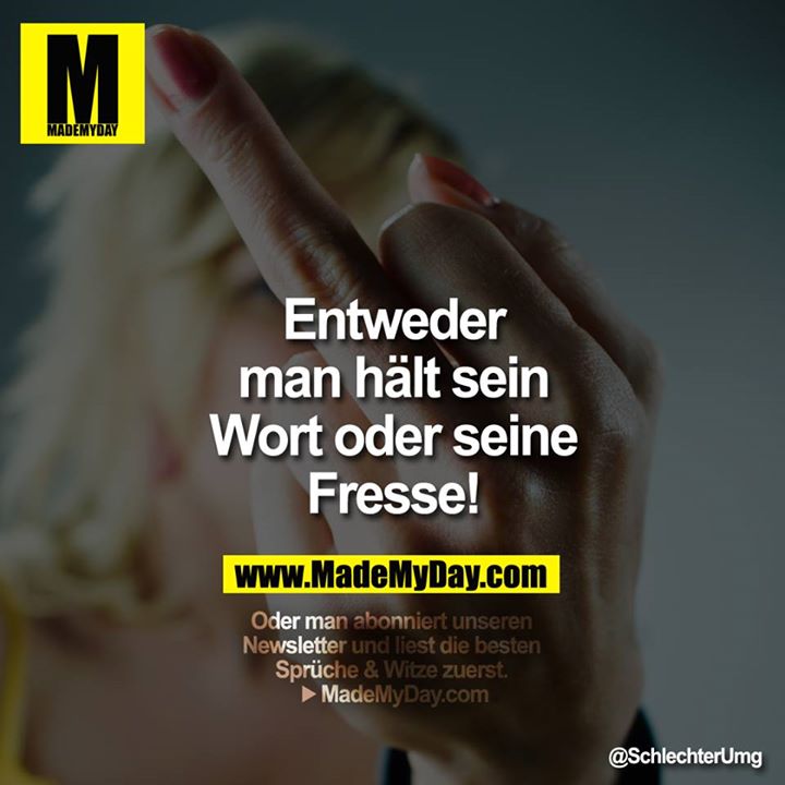 Entweder man hält sein Wort oder seine Fresse!