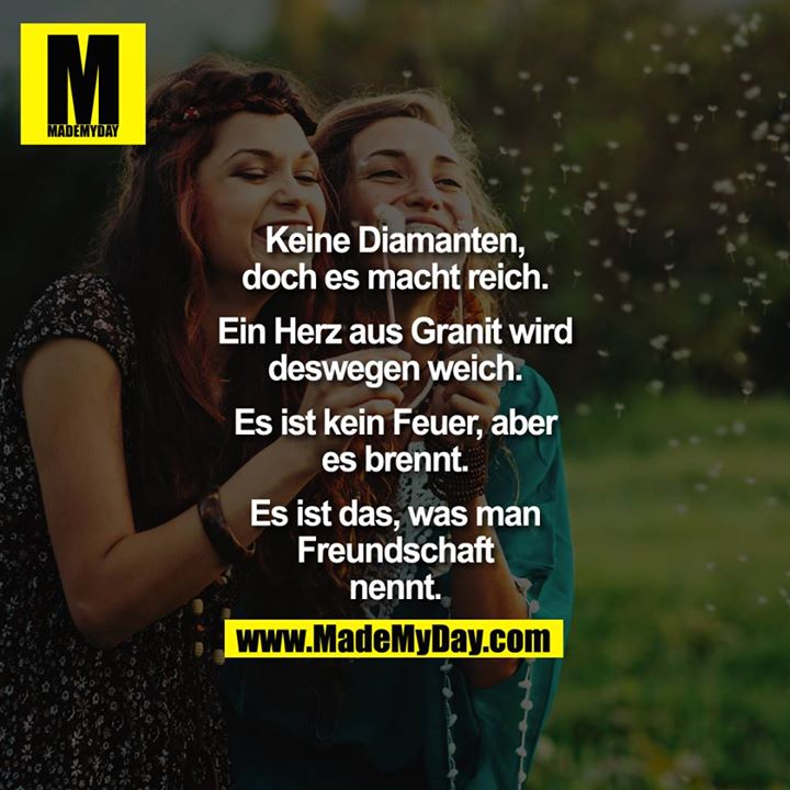 Keine Diamanten, doch es macht reich.<br />
Ein Herz aus Granit wird deswegen weich.<br />
Es ist kein Feuer, aber es brennt.<br />
Es ist das, was man Freundschaft nennt. 